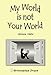 My World Is Not Your World