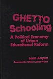Ghetto Schooling: A Political Economy of Urban Educational Reform
