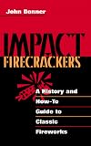 Impact Firecrackers : A History and How-To Guide to Classic Fireworks