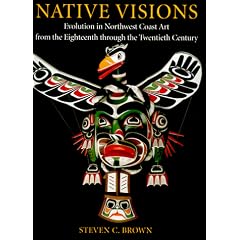 Native Visions: Evolution in Northwest Coast Art, from the 18th Thourgh the 20th Century