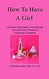 IMAGE OF How to Have a Girl: A Step-By-Step Guide to Scientifically Maximize Your Chances of Conceiving a Daughter