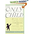 The Only Child: Being One, Loving One, Understanding One, Raising One