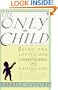 The Only Child: Being One, Loving One, Understanding One, Raising One