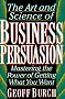The Art and Science of Business Persuasion: Mastering the Power of Getting What You Want