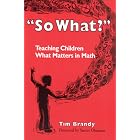 So What?: Teaching Children What Matters in Math by Tim Brandy