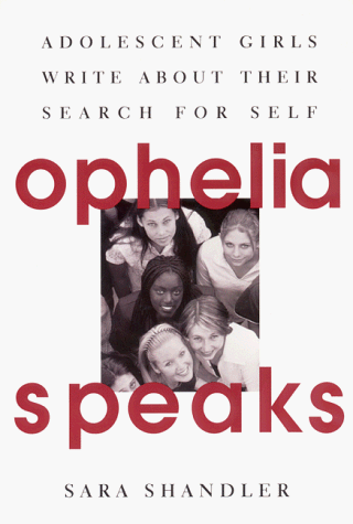 Ophelia Speaks: Adolescent Girls Write About Their Search for Self Ophelia Speaks: Adolescent Girls Write About Their Search for Self