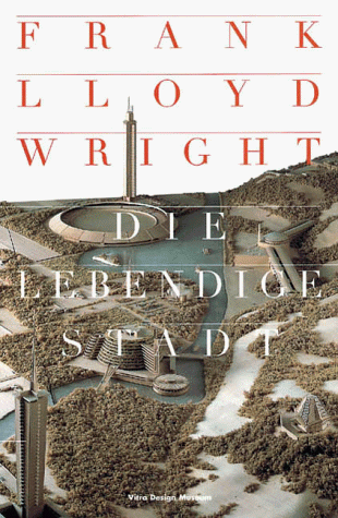 Frank Lloyd Wright - Die lebendige Stadt: Katalog zur Ausstellung im Museum für Kunst und Kulturgeschichte in Dortmund von Januar bis April 2000 Frank Lloyd Wright - Die lebendige Stadt: Katalog zur Ausstellung im Museum für Kunst und Kulturgeschichte in Dortmund von Januar bis April 2000