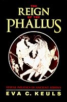 The Reign of the Phallus: Sexual Politics in Ancient Athens