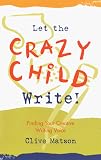Let the Crazy Child Write: Finding Your Creative Writing Voice