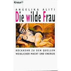 Die wilde Frau. R�ckkehr zu den Quellen weiblicher Macht und Energie.