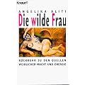 Die wilde Frau. R�ckkehr zu den Quellen weiblicher Macht und Energie.