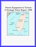 Fitness Equipment in Taiwan: A Strategic Entry Report, 1999 (Strategic Planning Series)
