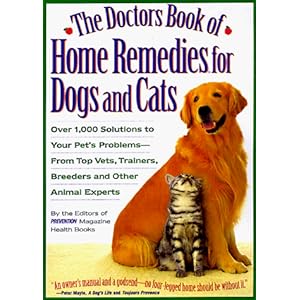 The Doctors Book of Home Remedies for Dogs and Cats: Over 1,000 Solutions to Your Pet's Problems-From Top Vets, Trainers, Breeders, and Other Animal E