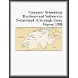 Computer Networking Hardware and Software in Switzerland: A Strategic Entry Report, 1998