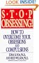 Stop Obsessing!  How To Overcome Your Obsessions And Compulsions