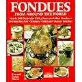 Fondues from Around the World: Nearly 200 Recipes for Fish, Cheese and Meat Fondues, Original Hot-pots, Tempura, Sukiyaki and Dessert Fondues
