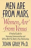 Men Are from Mars, Women Are from Venus: A Practical Guide for Improving Communication and Getting What You Want in Your R...