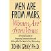 Men Are from Mars, Women Are from Venus: A Practical Guide for Improving Communication and Getting What You Want in Your Relationships