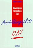 Ausbildungsplatz O.K.!. Bewerbung - Vorstellung - Tests. Mit zahlreichen Beispielen
