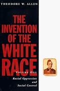 The Invention of the White Race (Volume One: Racial Oppression and Social Control) (Haymarket Series)