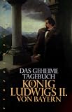Das geheime Tagebuch K&ouml;nig Ludwigs II - von Bayern - K&ouml;nig von Bayern Ludwig II., Siegfried Obermeier