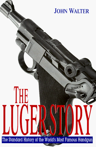 The Luger Story: The Standard History of the World's Most Famous Handgun