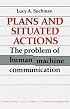 Plans and Situated Actions: The Problem of Human-Machine Communication (Learning in Doing: Social, Cognitive and Computational Perspectives)