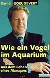 Wie ein Vogel im Aquarium - Aus dem Leben eines Managers - Daniel Goeudevert