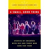 a small good thing stories of children with hiv and those who care for them