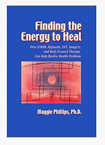 Finding the Energy to Heal: How EMDR, Hypnosis, TFT, Imagery and Body-focused Therapy Can Help Restore Mindbody Health