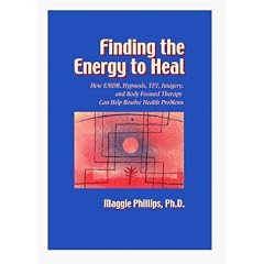 Finding the Energy to Heal: How EMDR, Hypnosis, TFT, Imagery and Body-focused Therapy Can Help Restore Mindbody Health