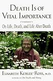 Death Is of Vital Importance: On Life, Death, and Life After Death