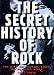 The Secret History of Rock: The Most Influential Bands You'Ve Never Heard