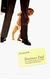 Business Dad: How Good Businessmen Can Make Great Fathers (and Vice Versa) Tom Hirschfeld, Julie Hirschfeld