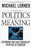 The Politics Of Meaning: Restoring Hope And Possibility In An Age Of Cynicism