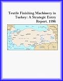 Textile Finishing Machinery in Turkey: A Strategic Entry Report, 1996 (Strategic Planning Series)