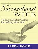 The Surrendered Wife : A Practical Guide to Finding Intimacy, Passion, and Peace with Your Man