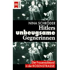 Hitlers unbeugsame Gegnerinnen. Der Frauenaufstand in der Rosenstrasse.