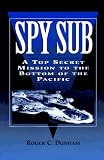 Spy Sub: A Top Secret Mission to the Bottom of the Pacific