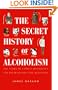 The Secret History of Alcoholism: The Story of Famous Alcoholoics and Their Destructive Behavior
