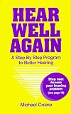 Hear Well Again : A Step By Step Program to Better Hearing