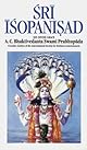 S?ri? I?s?opanis?ad : the knowledge that brings one closer to the surpreme personality of Godhead Kr?s?n?a ; with introduction, translation, and authorized purports