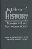 In Defense of History: Marxism and the Postmodern Agenda Ellen Wood, John Bellamy Foster