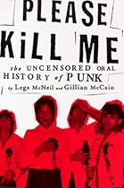 Please Kill Me: The Uncensored Oral History of Punk Please Kill Me: The Uncensored Oral History of Punk