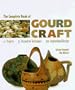 The Complete Book of Gourd Craft: 22 Projects, 55 Decorative Techniques, 300 Inspirational Designs