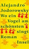 Wo ein Vogel am sch&ouml;nsten singt: Roman - Alejandro Jodorowsky