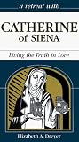 A Retreat With Catherine of Siena: Living the Truth in Love (Retreat With-- Series)