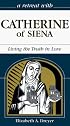 A Retreat With Catherine of Siena: Living the Truth in Love (Retreat With-- Series)