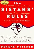 The Sistahs' Rules: Secrets For Meeting, Getting, And Keeping A Good Black Man Not To Be Confused With The Rules