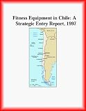 Fitness Equipment in Chile: A Strategic Entry Report, 1997 (Strategic Planning Series)